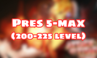 Pres 5-max ( 200-225 level )
