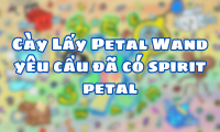 Cày Lấy Petal Wand yêu cầu đã có spirit petal