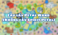Cày lấy Petal Wand ( Không cày Spirit Petal )