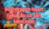 500 dragon heart (yêu cầu có sẵn kiếm mới)