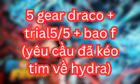 5 gear draco + trial5/5 + bao f (yêu cầu đã kéo tim về hydra)