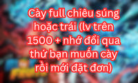 Cày full chiêu súng hoặc trái (lv trên 1500 + nhớ đổi qua thứ bạn muốn cày rồi mới đặt đơn)