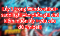 Lấy 1 trong Wando-shisui-saddi (ghi vào phần ghi chú kiếm muốn lấy + yêu cầu đủ 2m beli)