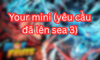 Your mini (yêu cầu đã lên sea 3)