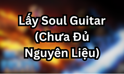 Lấy Soul Guitar (Chưa Đủ Nguyên Liệu)