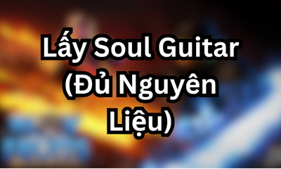 Lấy Soul Guitar (Đủ Nguyên Liệu)
