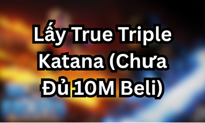 Lấy True Triple Katana (Chưa Đủ 10M Beli)