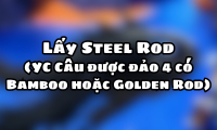 Lấy Steel Rod (YC Câu được đảo 4 có Bamboo hoặc Golden Rod)